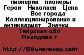 1.1) пионерия : пионеры Герои - Николаев › Цена ­ 90 - Все города Коллекционирование и антиквариат » Значки   . Тверская обл.,Нелидово г.